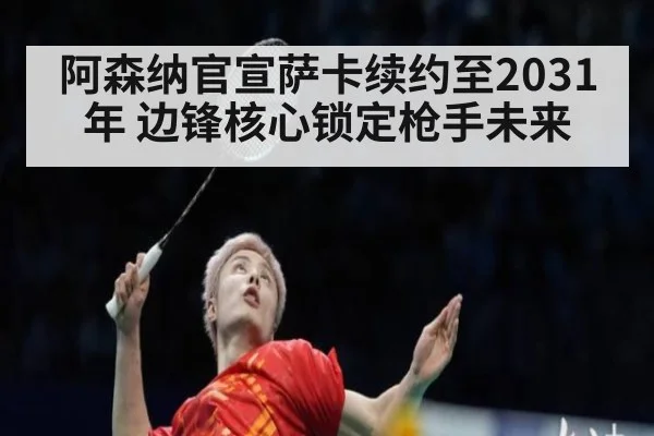 阿森纳官宣萨卡续约至2031年 边锋核心锁定枪手未来