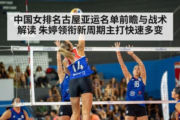 中国女排名古屋亚运名单前瞻与战术解读 朱婷领衔新周期主打快速多变