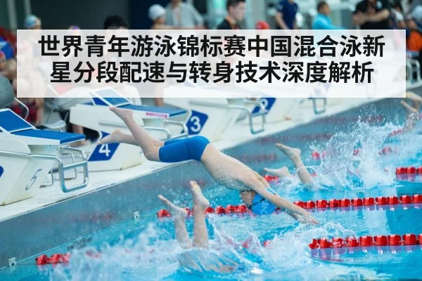 世界青年游泳锦标赛中国混合泳新星分段配速与转身技术深度解析