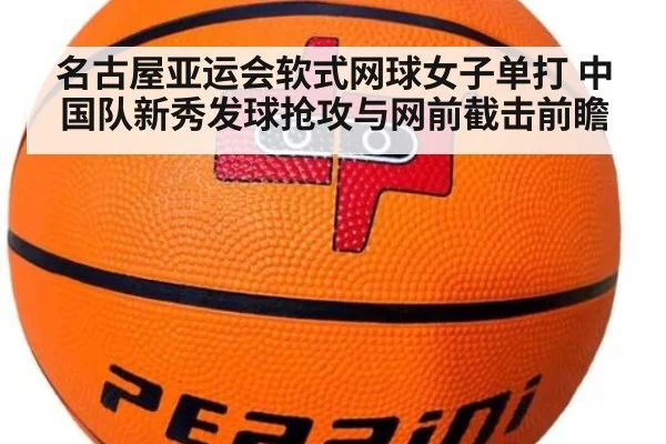 名古屋亚运会软式网球女子单打 中国队新秀发球抢攻与网前截击前瞻