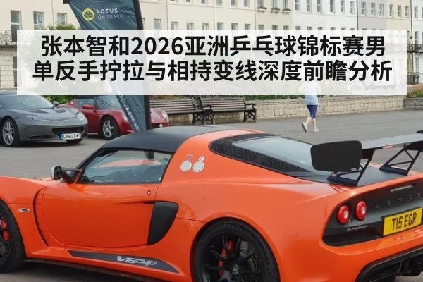 张本智和2026亚洲乒乓球锦标赛男单反手拧拉与相持变线深度前瞻分析