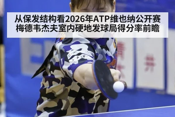 从保发结构看2026年ATP维也纳公开赛梅德韦杰夫室内硬地发球局得分率前瞻