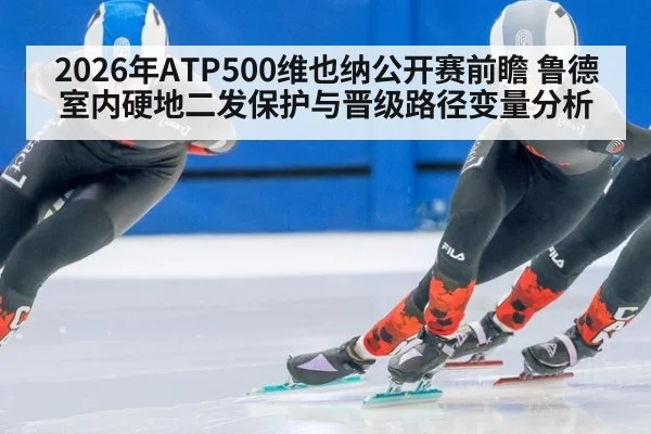2026年ATP500维也纳公开赛前瞻 鲁德室内硬地二发保护与晋级路径变量分析